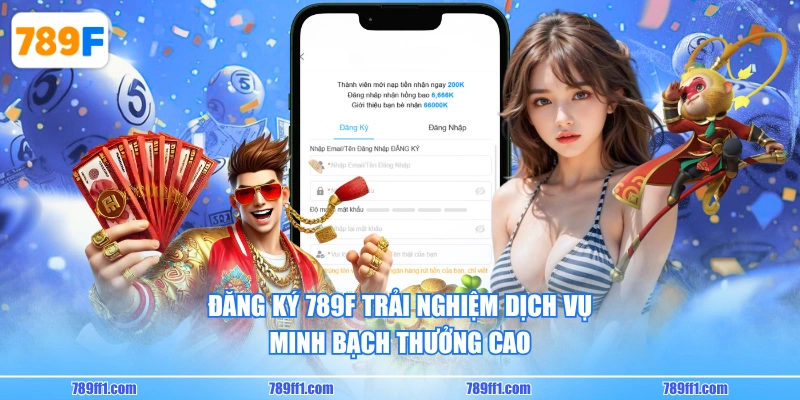 Đăng ký 789F trải nghiệm dịch vụ minh bạch thưởng cao