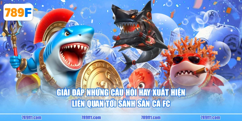 Giải đáp những câu hỏi hay xuất hiện liên quan tới sảnh săn cá FC